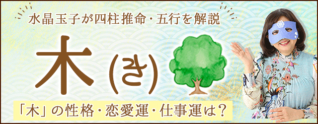 四柱推命・五行「木(き)」の特徴は?性格・運勢・相性・恋愛を解説 水晶玉子 陰陽艶花占